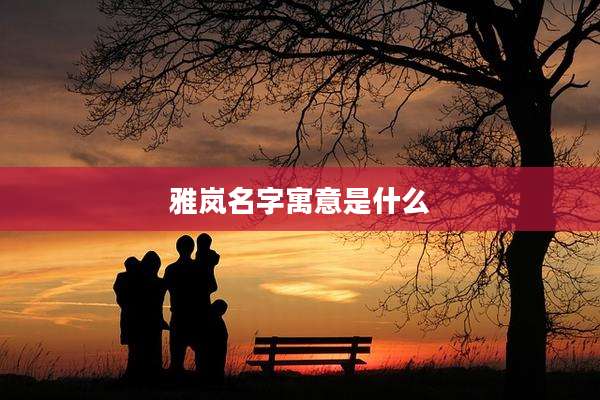 雅岚名字寓意是什么