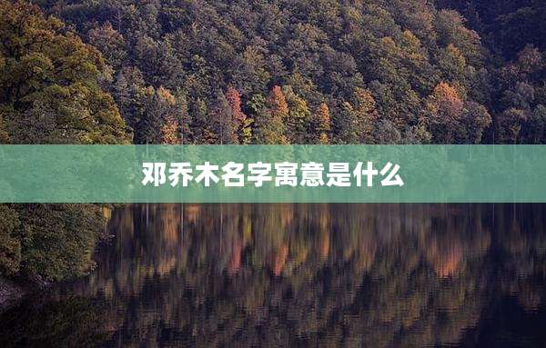 邓乔木名字寓意是什么