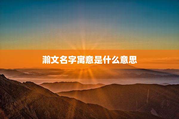 瀚文名字寓意是什么意思