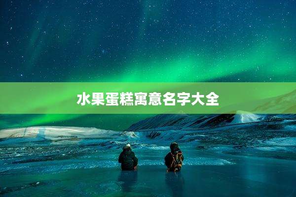 水果蛋糕寓意名字大全