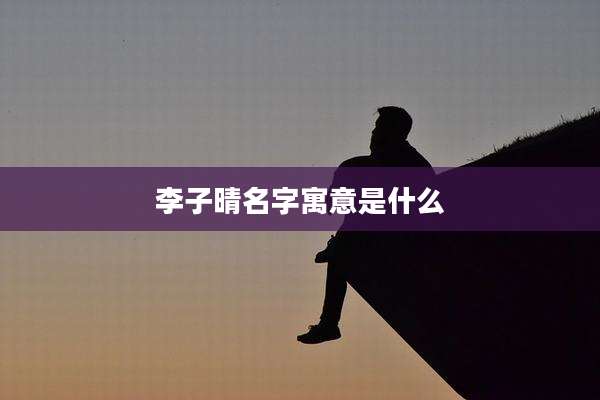 李子晴名字寓意是什么