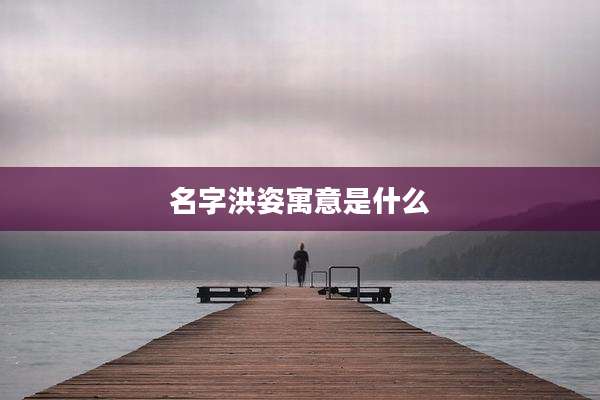 名字洪姿寓意是什么