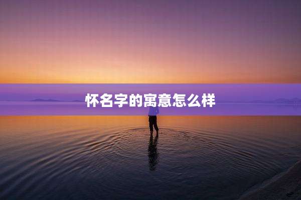 怀名字的寓意怎么样