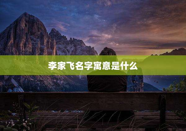 李家飞名字寓意是什么