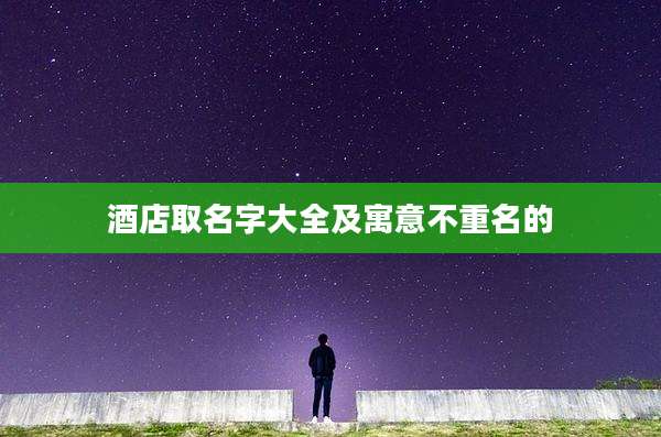酒店取名字大全及寓意不重名的