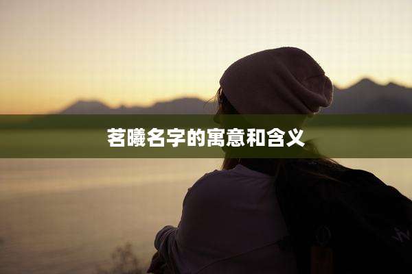 茗曦名字的寓意和含义