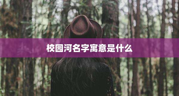 校园河名字寓意是什么