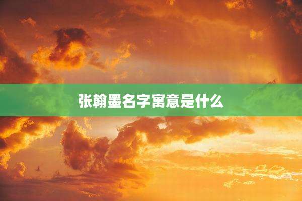 张翰墨名字寓意是什么