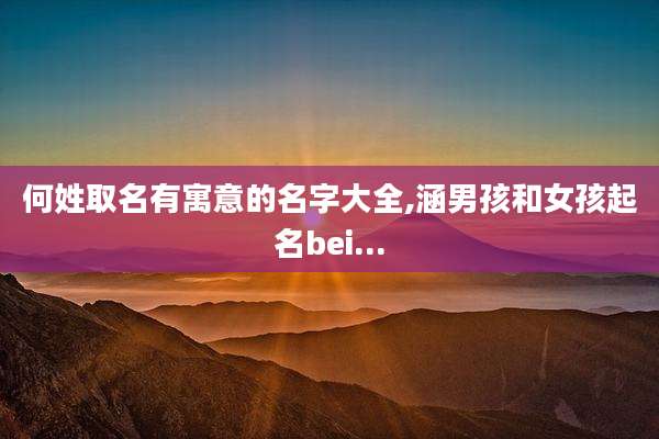 何姓取名有寓意的名字大全,涵男孩和女孩起名bei...