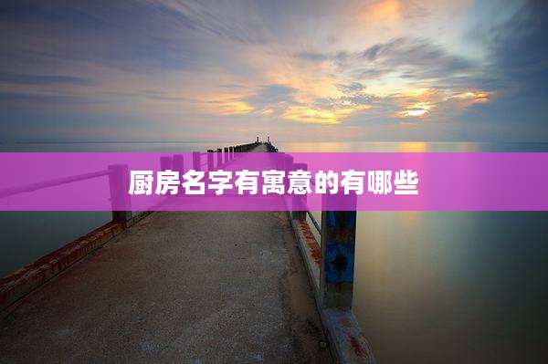 厨房名字有寓意的有哪些