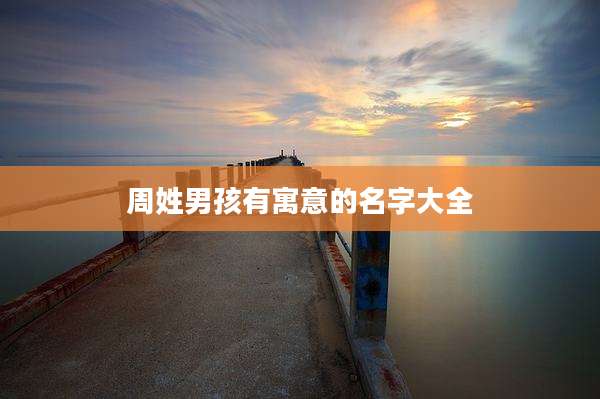 周姓男孩有寓意的名字大全