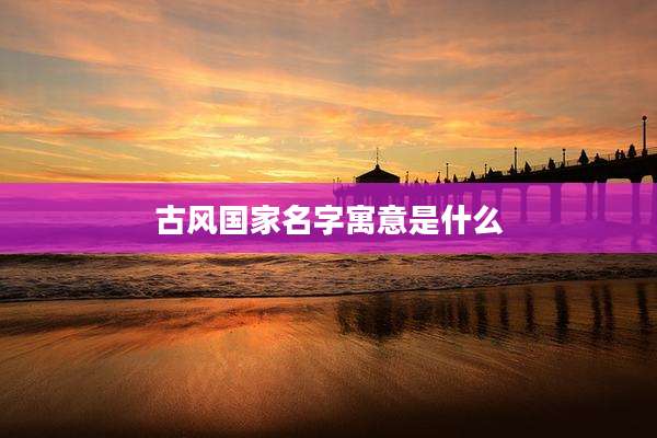 古风国家名字寓意是什么