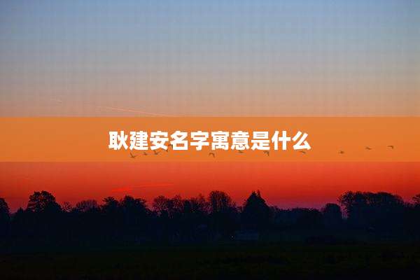 耿建安名字寓意是什么