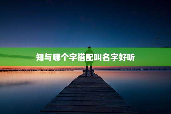 知与哪个字搭配叫名字好听
