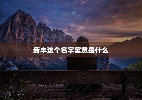 新丰这个名字寓意是什么