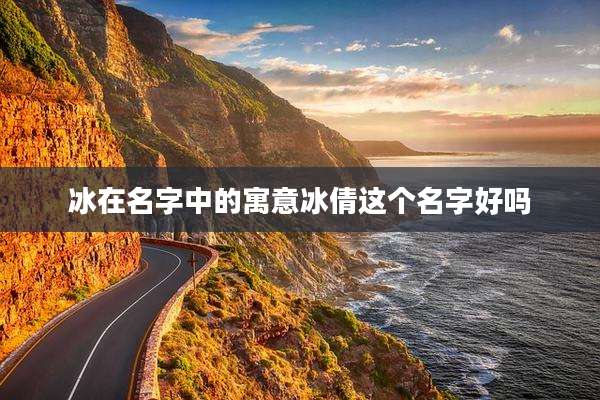 冰在名字中的寓意冰倩这个名字好吗