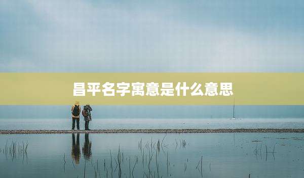 昌平名字寓意是什么意思