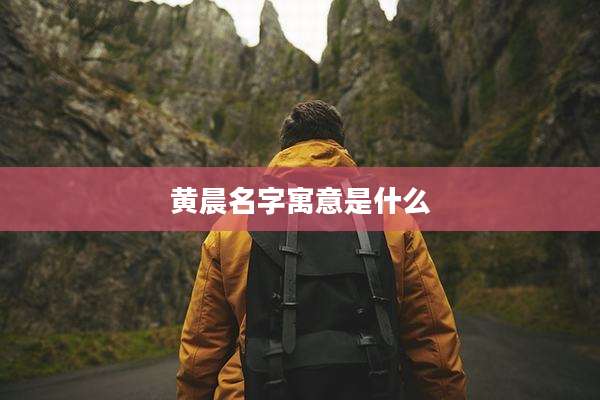 黄晨名字寓意是什么