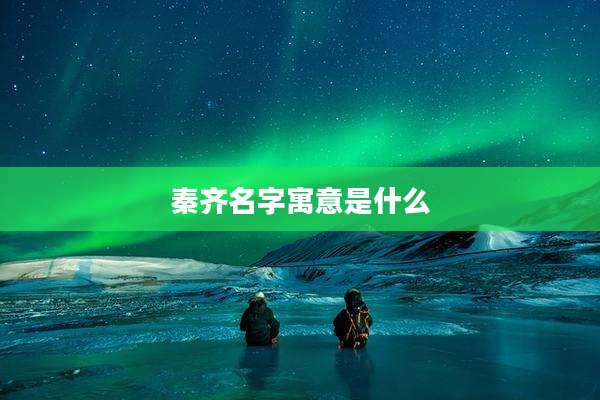 秦齐名字寓意是什么