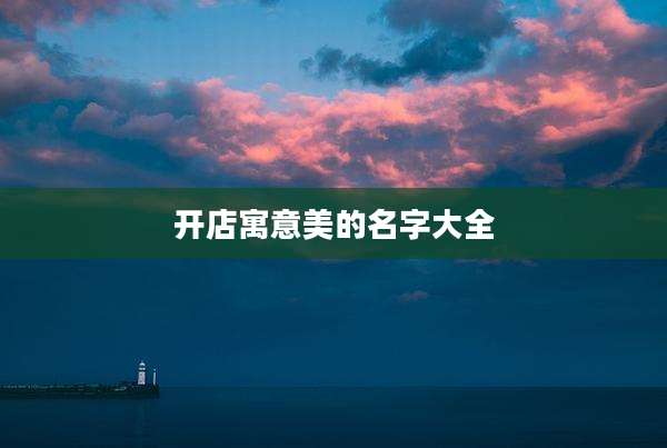 开店寓意美的名字大全