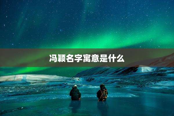 冯颖名字寓意是什么