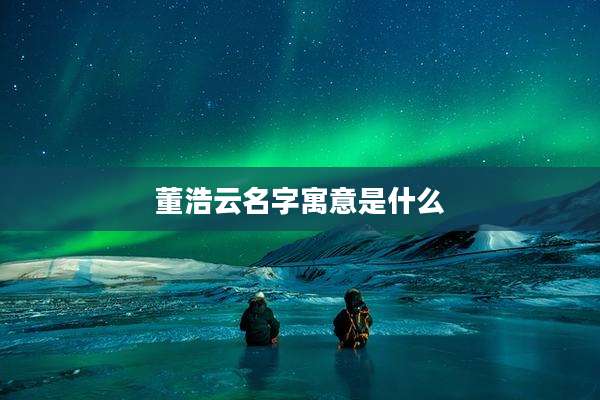 董浩云名字寓意是什么