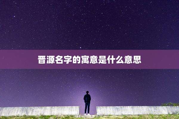 晋源名字的寓意是什么意思