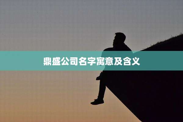鼎盛公司名字寓意及含义