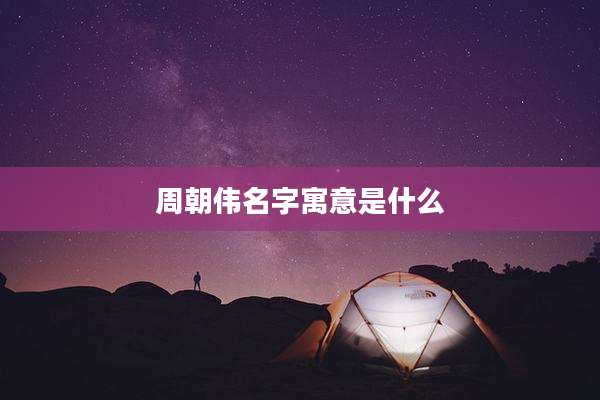 周朝伟名字寓意是什么