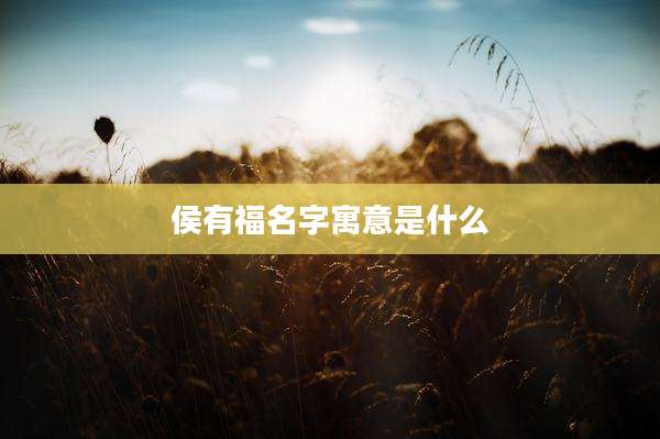 侯有福名字寓意是什么