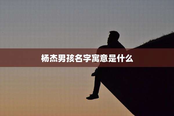 杨杰男孩名字寓意是什么