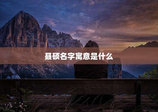 聂硕名字寓意是什么