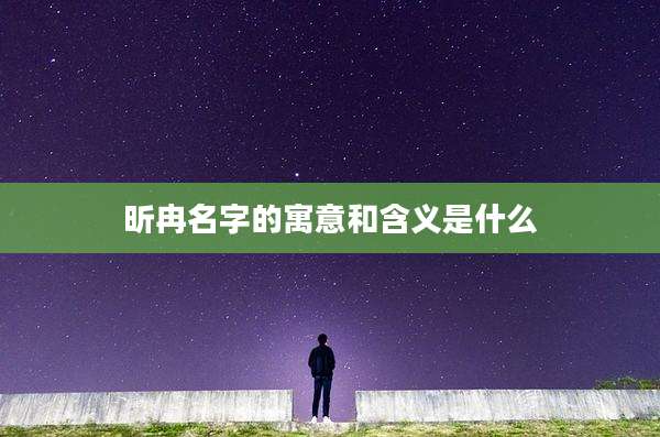 昕冉名字的寓意和含义是什么