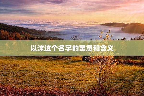 以沫这个名字的寓意和含义