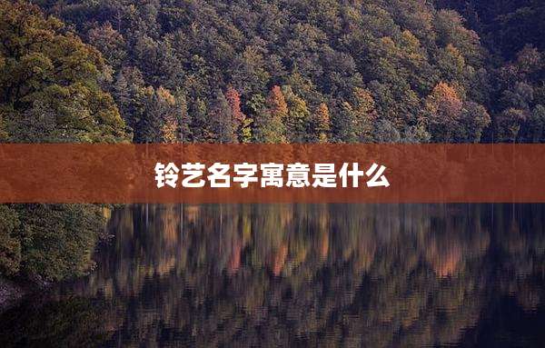 铃艺名字寓意是什么