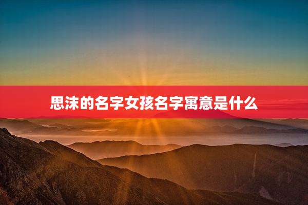 思沫的名字女孩名字寓意是什么