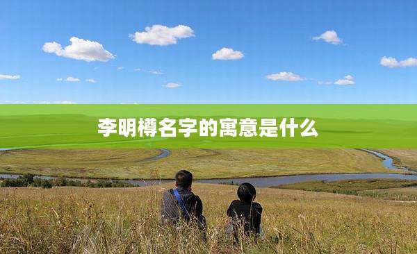 李明樽名字的寓意是什么