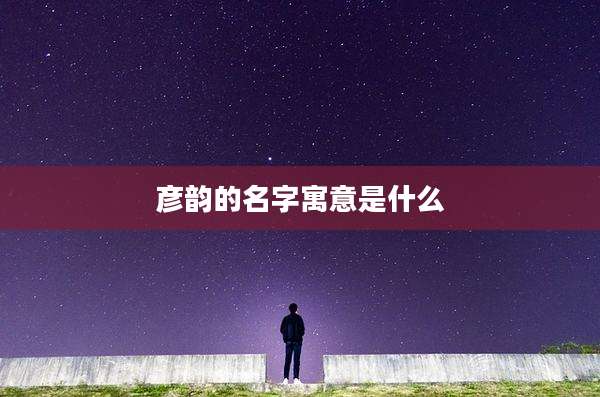 彦韵的名字寓意是什么