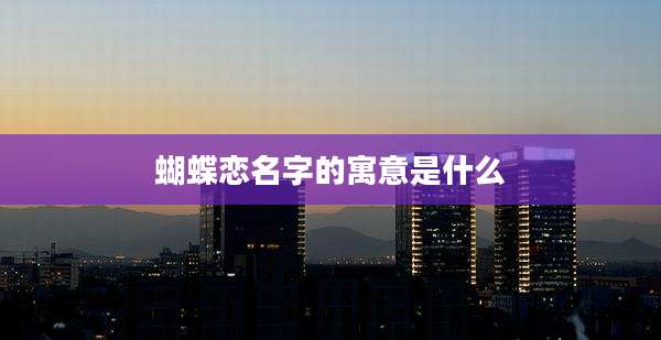 蝴蝶恋名字的寓意是什么