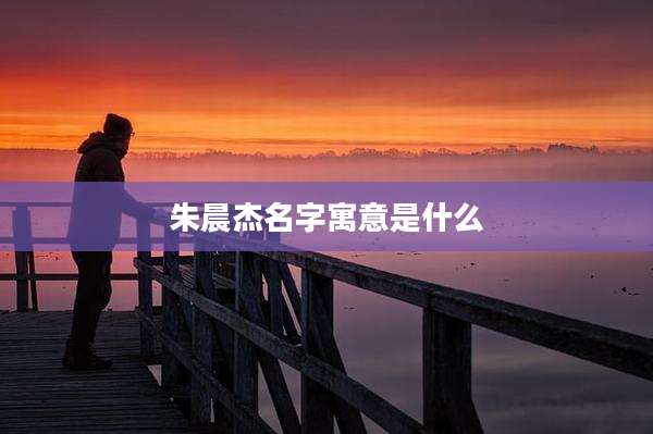 朱晨杰名字寓意是什么