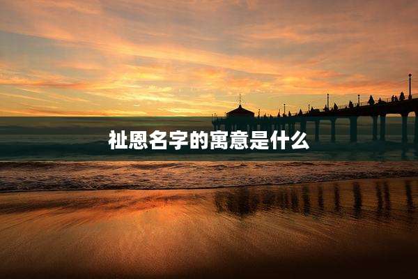 祉恩名字的寓意是什么