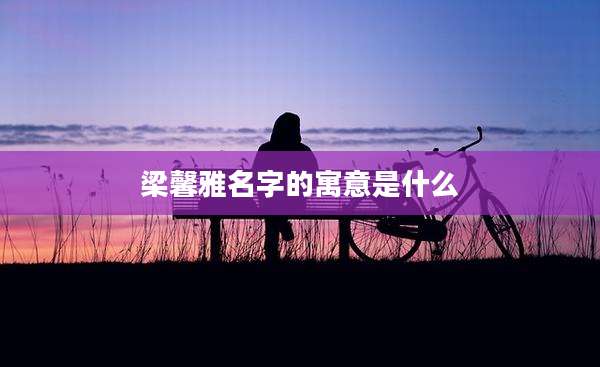 梁馨雅名字的寓意是什么