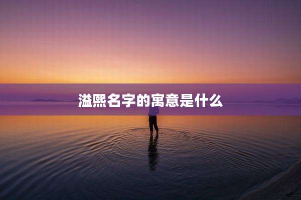 溢熙名字的寓意是什么