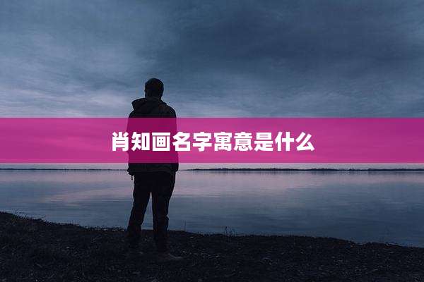 肖知画名字寓意是什么