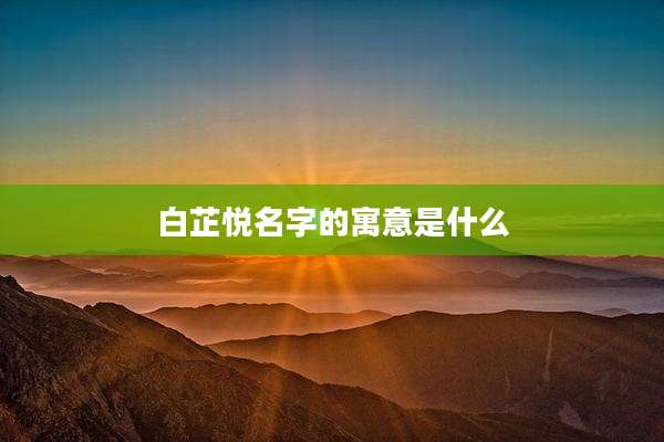 白芷悦名字的寓意是什么