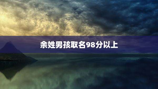 余姓男孩取名98分以上