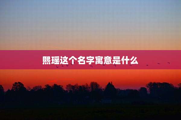 熙瑶这个名字寓意是什么