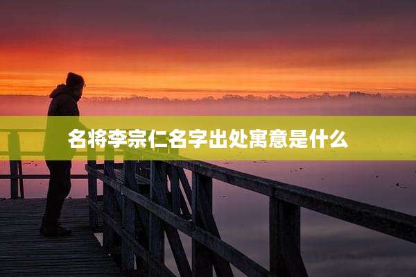 名将李宗仁名字出处寓意是什么