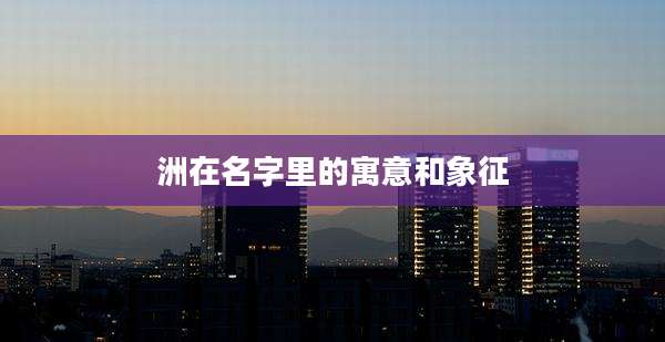 洲在名字里的寓意和象征