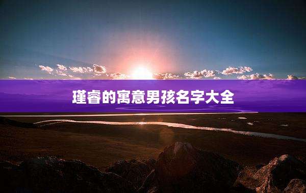 瑾睿的寓意男孩名字大全